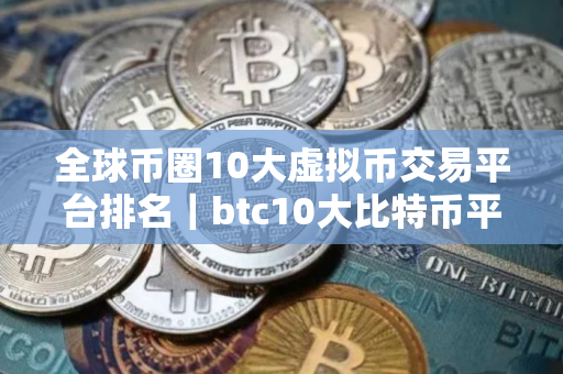 全球币圈10大虚拟币交易平台排名｜btc10大比特币平台