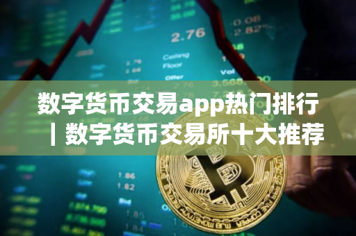 数字货币交易app热门排行｜数字货币交易所十大推荐