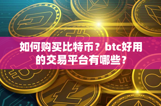 如何购买比特币？btc好用的交易平台有哪些？