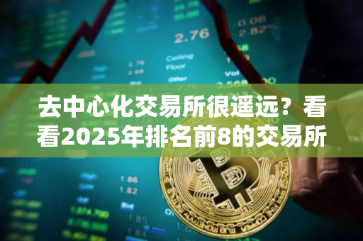 去中心化交易所很遥远？看看2025年排名前8的交易所