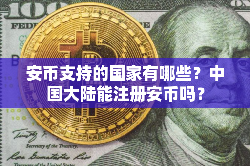 安币支持的国家有哪些?中国大陆能注册安币吗? 安币支持的国家有哪些?中国大陆能注册安币吗?
