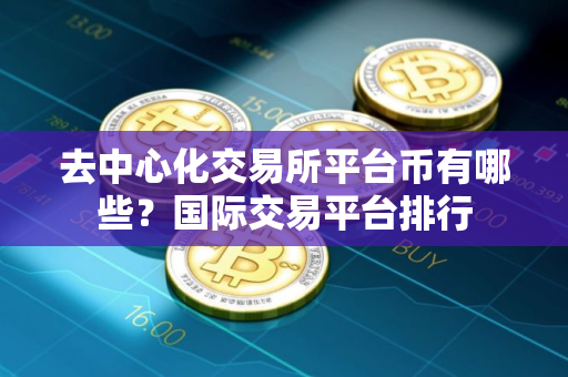 去中心化交易所平台币有哪些？国际交易平台排行