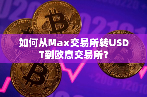 如何从Max交易所转USDT到欧意交易所？