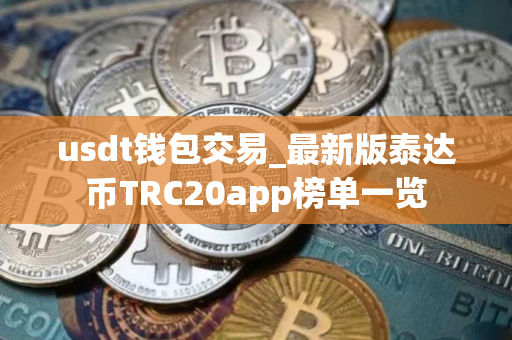 usdt钱包交易_最新版泰达币TRC20app榜单一览