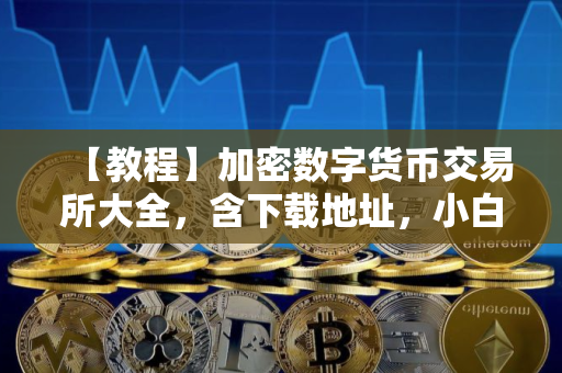 【教程】加密数字货币交易所大全,含下载地址,小白们再也不用担心下错 【教程】加密数字货币交易所大全,含下载地址,小白们再也不用担心下错