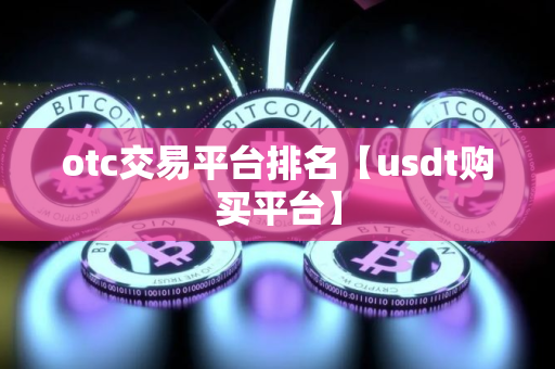 otc交易平台排名【usdt购买平台】 otc交易平台排名【usdt购买平台】