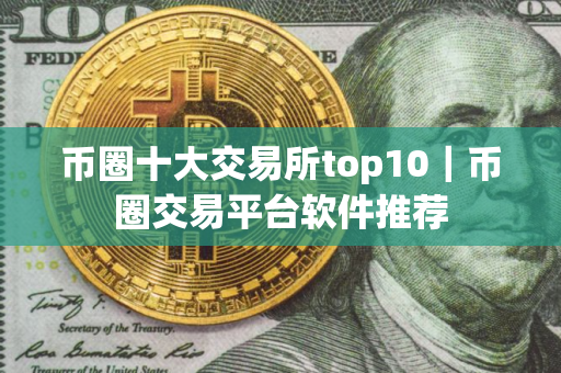 币圈十大交易所top10｜币圈交易平台软件推荐