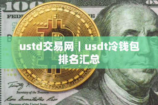 ustd交易网｜usdt冷钱包排名汇总