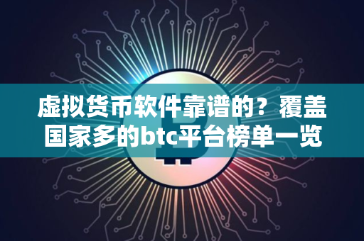 虚拟货币软件靠谱的？覆盖国家多的btc平台榜单一览