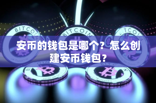 安币的钱包是哪个？怎么创建安币钱包？
