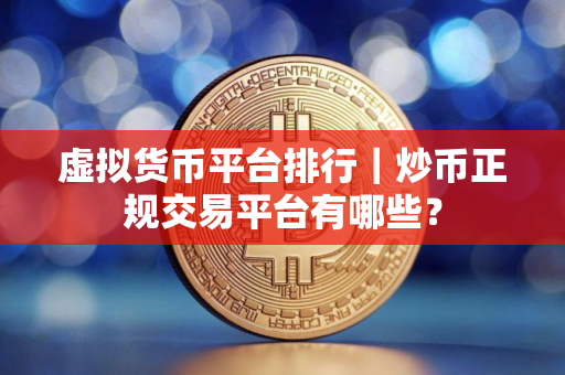 虚拟货币平台排行｜炒币正规交易平台有哪些？