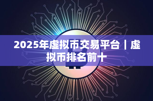 2025年虚拟币交易平台｜虚拟币排名前十