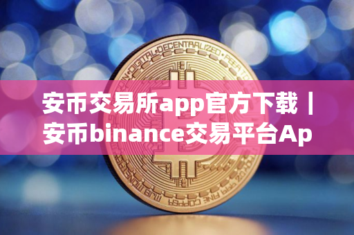 安币交易所app官方下载｜安币binance交易平台App下载教程