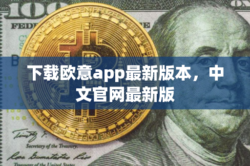 下载欧意app最新版本，中文官网最新版