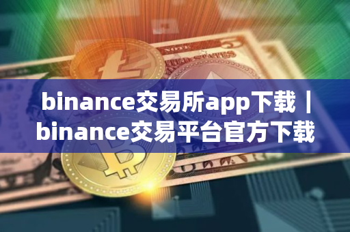 binance交易所app下载｜binance交易平台官方下载