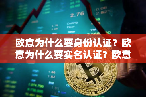 欧意为什么要身份认证?欧意为什么要实名认证?欧意不认证可以吗? 欧意为什么要身份认证?欧意为什么要实名认证?欧意不认证可以吗?