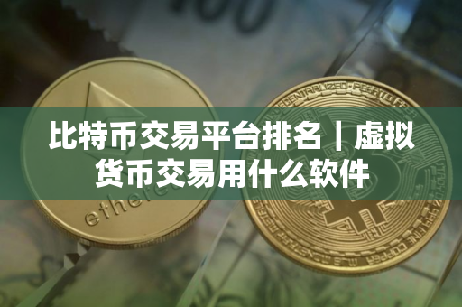 比特币交易平台排名｜虚拟货币交易用什么软件