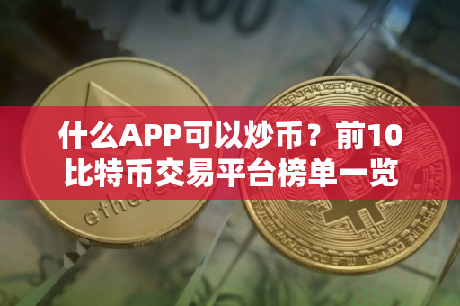 什么APP可以炒币？前10比特币交易平台榜单一览