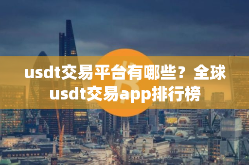 usdt交易平台有哪些？全球usdt交易app排行榜