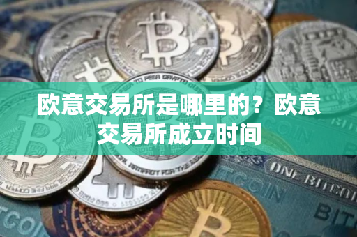 欧意交易所是哪里的？欧意交易所成立时间