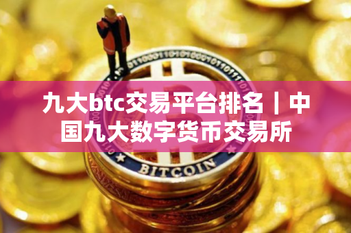 九大btc交易平台排名|中国九大数字货币交易所 九大btc交易平台排名|中国九大数字货币交易所