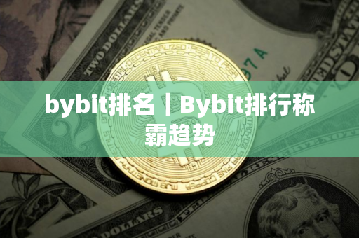 bybit排名|Bybit排行称霸趋势 bybit排名|Bybit排行称霸趋势