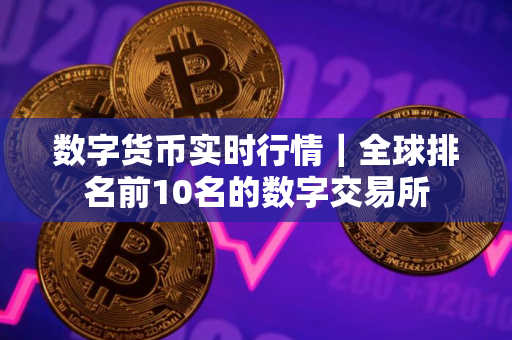数字货币实时行情|全球排名前10名的数字交易所 数字货币实时行情|全球排名前10名的数字交易所