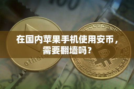 在国内苹果手机使用安币，需要翻墙吗？