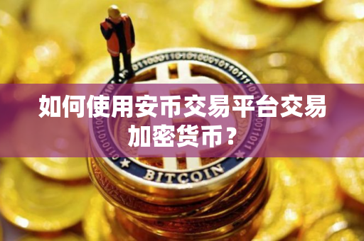 如何使用安币交易平台交易加密货币?