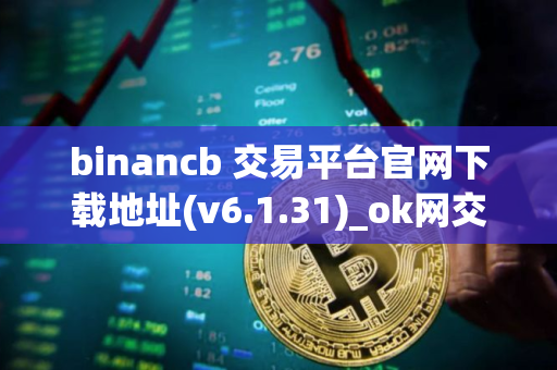 binancb 交易平台官网下载地址(v6.1.31)_ok网交易平台app