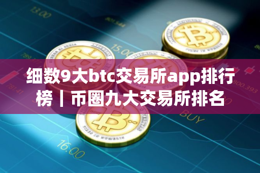细数9大btc交易所app排行榜｜币圈九大交易所排名