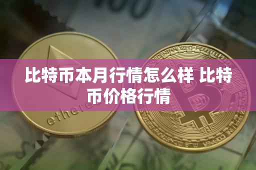 比特币本月行情怎么样 比特币价格行情