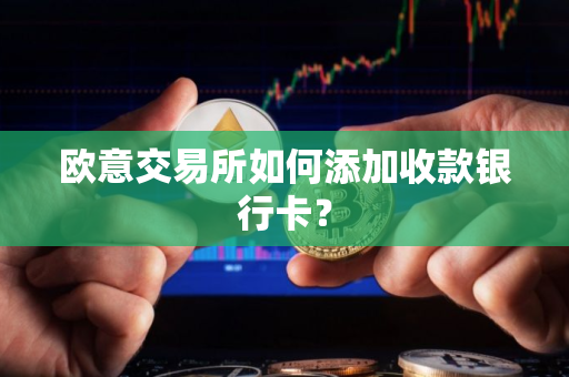 欧意交易所如何添加收款银行卡? 欧意交易所如何添加收款银行卡?