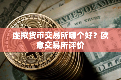 虚拟货币交易所哪个好？欧意交易所评价