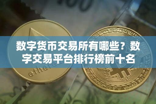 数字货币交易所有哪些？数字交易平台排行榜前十名