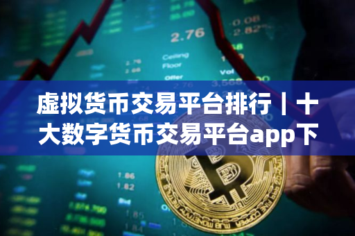 虚拟货币交易平台排行｜十大数字货币交易平台app下载