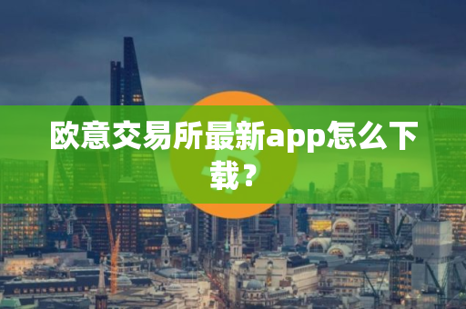 欧意交易所最新app怎么下载? 欧意交易所最新app怎么下载?