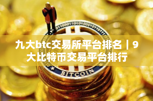 九大btc交易所平台排名|9大比特币交易平台排行 九大btc交易所平台排名|9大比特币交易平台排行