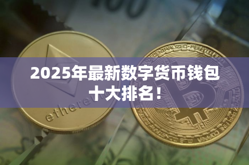 2025年最新数字货币钱包十大排名！
