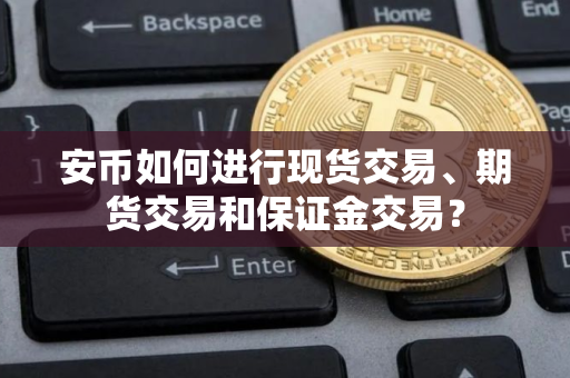 安币如何进行现货交易、期货交易和保证金交易？