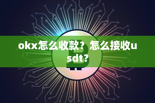 okx怎么收款？怎么接收usdt？