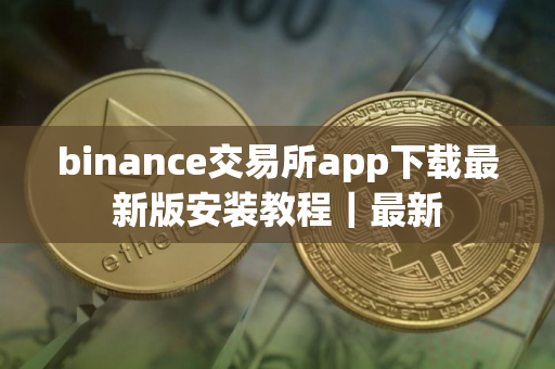 binance交易所app下载最新版安装教程｜最新