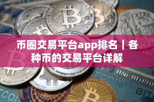 币圈交易平台app排名｜各种币的交易平台详解