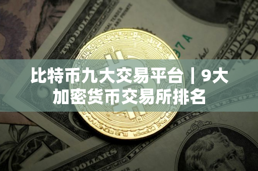 比特币九大交易平台｜9大加密货币交易所排名