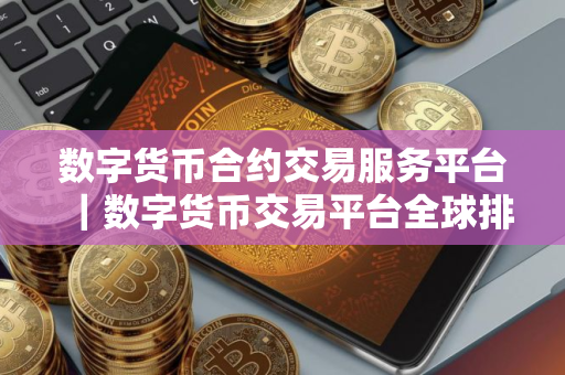 数字货币合约交易服务平台｜数字货币交易平台全球排行