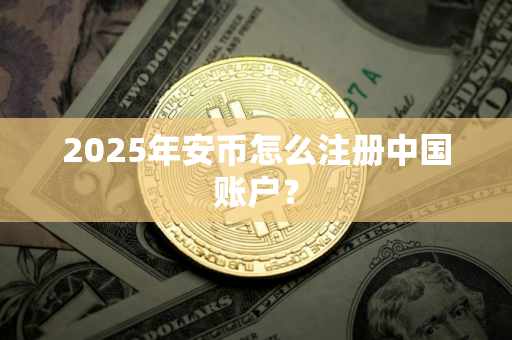 2025年安币怎么注册中国账户？