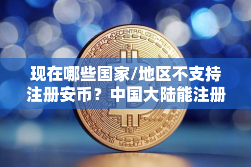 现在哪些国家/地区不支持注册安币？中国大陆能注册安币吗？