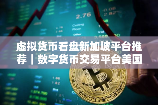 虚拟货币看盘新加坡平台推荐|数字货币交易平台美国最好用排行榜2025年 虚拟货币看盘新加坡平台推荐|数字货币交易平台美国最好用排行榜2025年