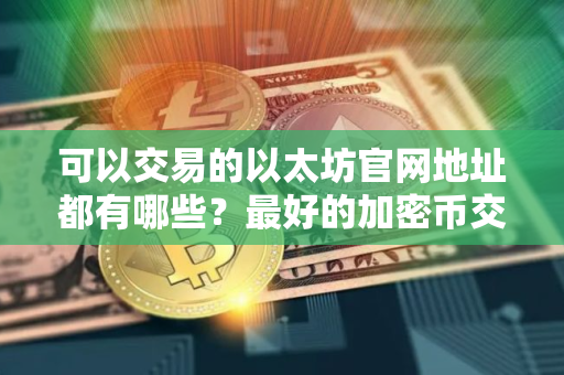 可以交易的以太坊官网地址都有哪些?最好的加密币交易平台汇总