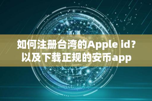 如何注册台湾的Apple id?以及下载正规的安币app